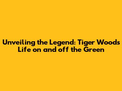 Unveiling the Legend: Tiger Woods' Life on and off the Green