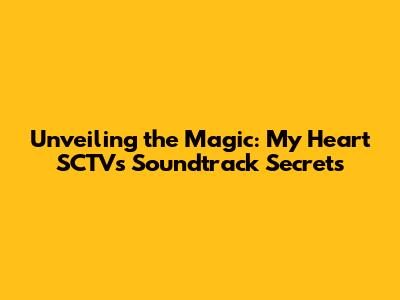 Unveiling the Magic: My Heart SCTV's Soundtrack Secrets