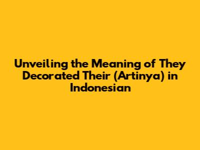 Unveiling the Meaning of 'They Decorated Their' (Artinya) in Indonesian