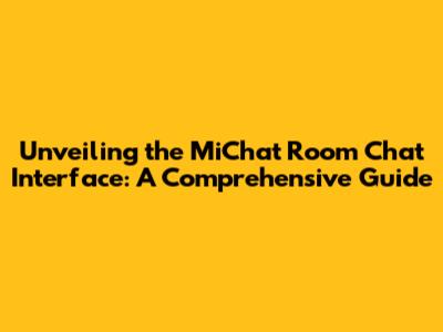 Unveiling the MiChat Room Chat Interface: A Comprehensive Guide