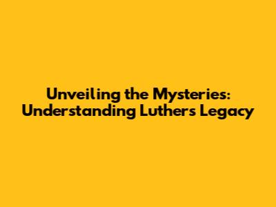 Unveiling the Mysteries: Understanding Luther's Legacy