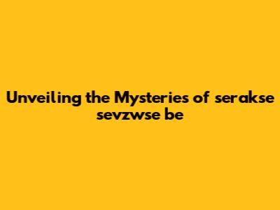 Unveiling the Mysteries of serakse sevzwse be