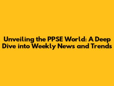 Unveiling the PPSE World: A Deep Dive into Weekly News and Trends