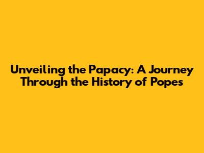 Unveiling the Papacy: A Journey Through the History of Popes