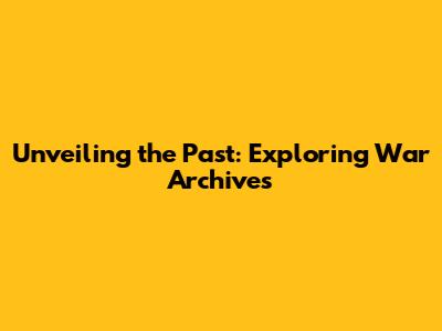 Unveiling the Past: Exploring War Archives