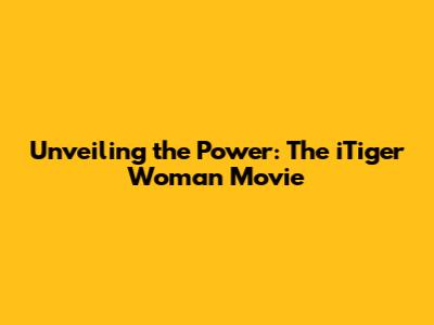 Unveiling the Power: The 'iTiger Woman' Movie