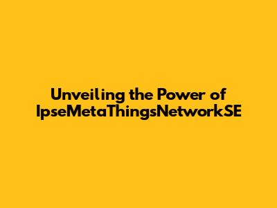 Unveiling the Power of IpseMetaThingsNetworkSE