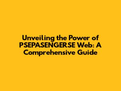 Unveiling the Power of PSEPASENGERSE Web: A Comprehensive Guide