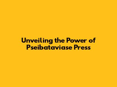 Unveiling the Power of Pseibataviase Press