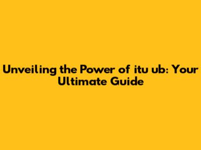 Unveiling the Power of itu ub: Your Ultimate Guide