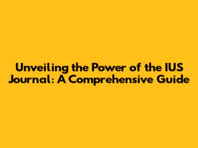 Unveiling the Power of the IUS Journal: A Comprehensive Guide