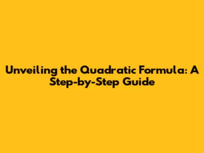 Unveiling the Quadratic Formula: A Step-by-Step Guide
