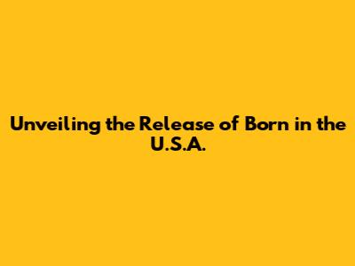 Unveiling the Release of 'Born in the U.S.A.'