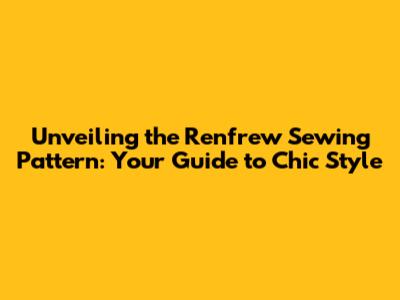 Unveiling the Renfrew Sewing Pattern: Your Guide to Chic Style
