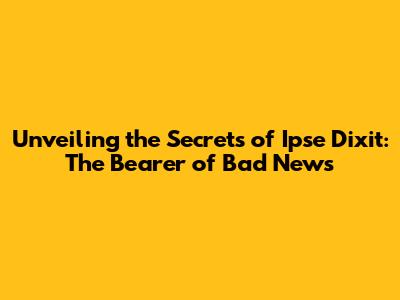 Unveiling the Secrets of 'Ipse Dixit': The Bearer of Bad News