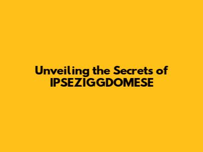 Unveiling the Secrets of IPSEZIGGDOMESE