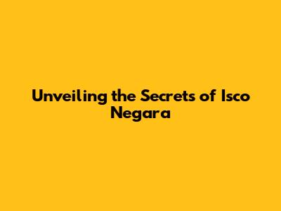 Unveiling the Secrets of Isco Negara