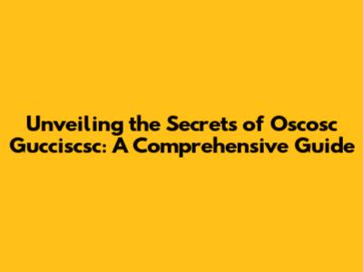 Unveiling the Secrets of Oscosc Gucciscsc: A Comprehensive Guide
