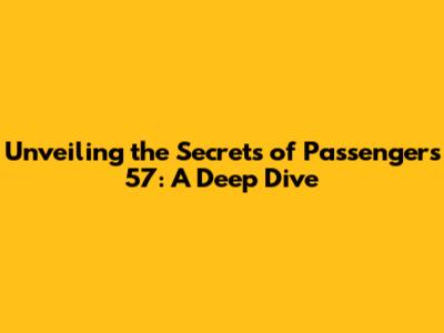 Unveiling the Secrets of Passengers 57: A Deep Dive