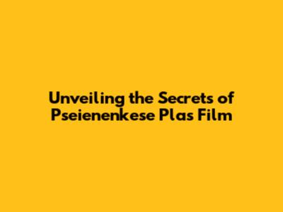Unveiling the Secrets of Pseienenkese Plas Film