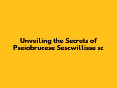 Unveiling the Secrets of Pseiobrucese Sescwillisse 'sc