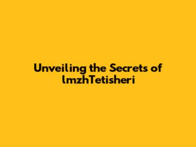 Unveiling the Secrets of lmzhTetisheri