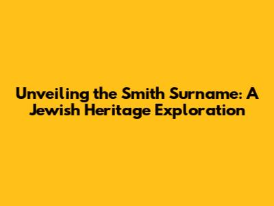 Unveiling the Smith Surname: A Jewish Heritage Exploration