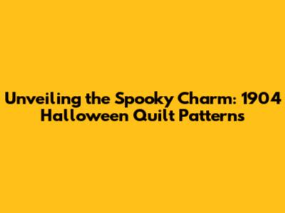 Unveiling the Spooky Charm: 1904 Halloween Quilt Patterns
