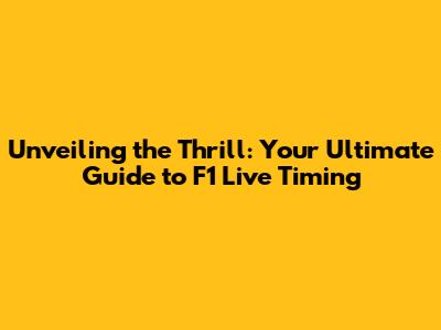 Unveiling the Thrill: Your Ultimate Guide to F1 Live Timing