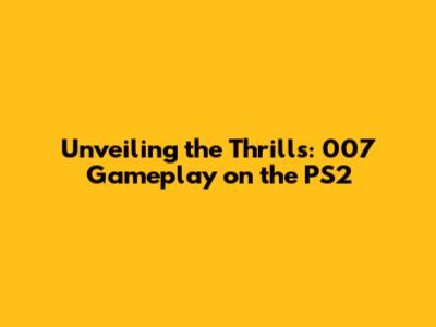 Unveiling the Thrills: 007 Gameplay on the PS2