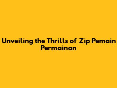 Unveiling the Thrills of Zip Pemain Permainan