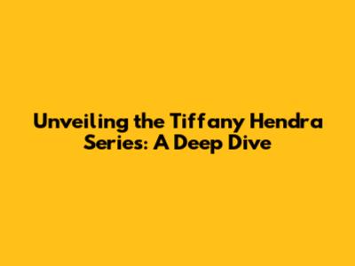 Unveiling the Tiffany Hendra Series: A Deep Dive