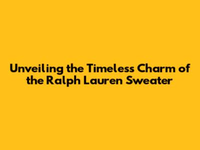 Unveiling the Timeless Charm of the Ralph Lauren Sweater