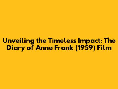 Unveiling the Timeless Impact: The Diary of Anne Frank (1959) Film