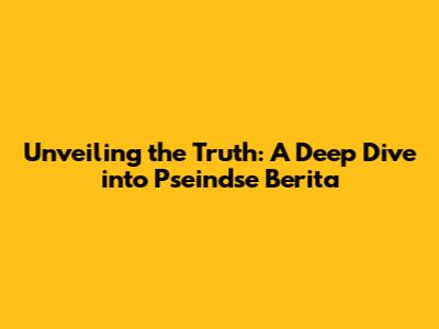 Unveiling the Truth: A Deep Dive into Pseindse Berita