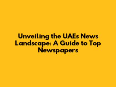 Unveiling the UAE's News Landscape: A Guide to Top Newspapers