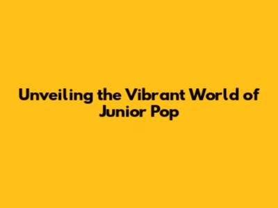Unveiling the Vibrant World of Junior Pop