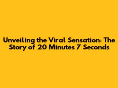 Unveiling the Viral Sensation: The Story of 20 Minutes 7 Seconds