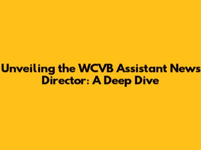 Unveiling the WCVB Assistant News Director: A Deep Dive