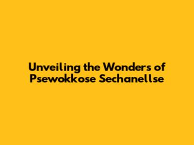 Unveiling the Wonders of Psewokkose Sechanellse