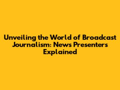 Unveiling the World of Broadcast Journalism: News Presenters Explained