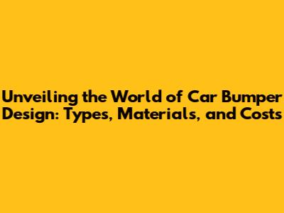 Unveiling the World of Car Bumper Design: Types, Materials, and Costs