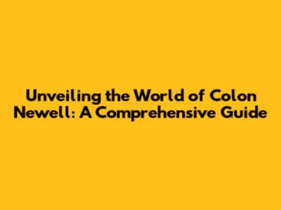 Unveiling the World of Colon Newell: A Comprehensive Guide
