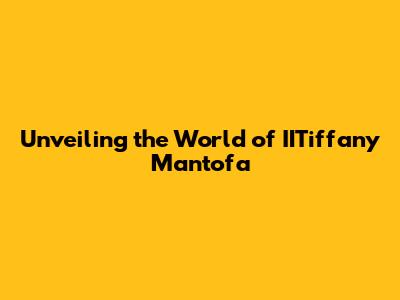 Unveiling the World of IITiffany Mantofa