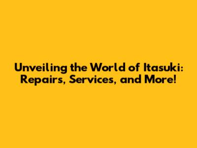 Unveiling the World of Itasuki: Repairs, Services, and More!