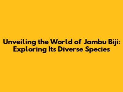 Unveiling the World of Jambu Biji: Exploring Its Diverse Species