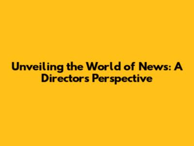 Unveiling the World of News: A Director's Perspective