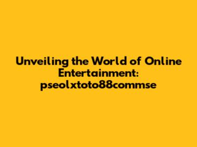 Unveiling the World of Online Entertainment: pseolxtoto88commse