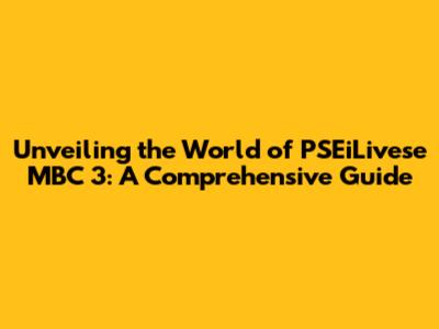 Unveiling the World of PSEiLivese MBC 3: A Comprehensive Guide