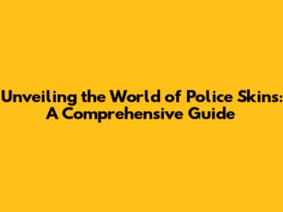 Unveiling the World of Police Skins: A Comprehensive Guide